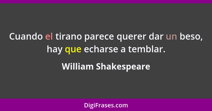 Cuando el tirano parece querer dar un beso, hay que echarse a temblar.... - William Shakespeare