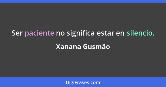 Ser paciente no significa estar en silencio.... - Xanana Gusmão