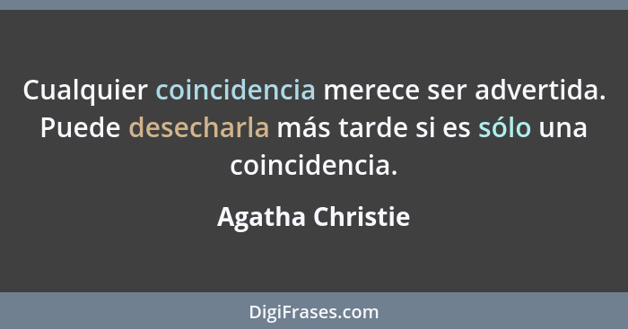 Cualquier coincidencia merece ser advertida. Puede desecharla más tarde si es sólo una coincidencia.... - Agatha Christie