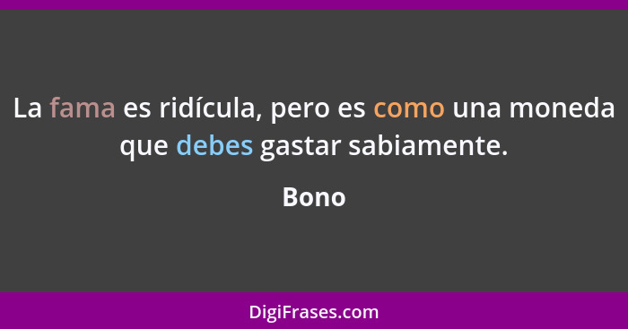 La fama es ridícula, pero es como una moneda que debes gastar sabiamente.... - Bono