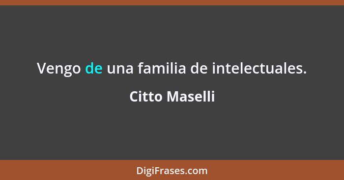 Vengo de una familia de intelectuales.... - Citto Maselli