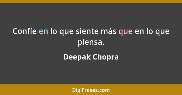 Confíe en lo que siente más que en lo que piensa.... - Deepak Chopra