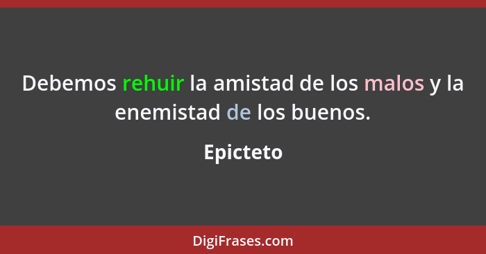 Debemos rehuir la amistad de los malos y la enemistad de los buenos.... - Epicteto