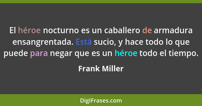 El héroe nocturno es un caballero de armadura ensangrentada. Está sucio, y hace todo lo que puede para negar que es un héroe todo el ti... - Frank Miller