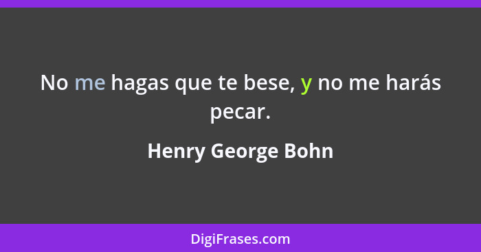 No me hagas que te bese, y no me harás pecar.... - Henry George Bohn