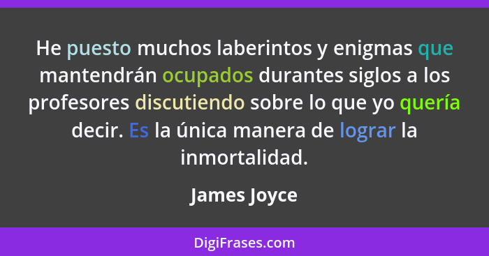 He puesto muchos laberintos y enigmas que mantendrán ocupados durantes siglos a los profesores discutiendo sobre lo que yo quería decir.... - James Joyce