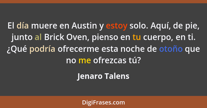 El día muere en Austin y estoy solo. Aquí, de pie, junto al Brick Oven, pienso en tu cuerpo, en ti. ¿Qué podría ofrecerme esta noche d... - Jenaro Talens