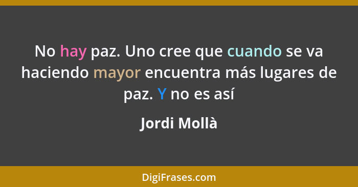 No hay paz. Uno cree que cuando se va haciendo mayor encuentra más lugares de paz. Y no es así... - Jordi Mollà