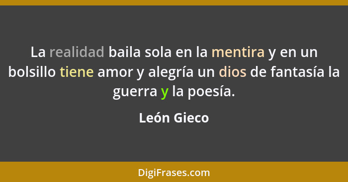 La realidad baila sola en la mentira y en un bolsillo tiene amor y alegría un dios de fantasía la guerra y la poesía.... - León Gieco