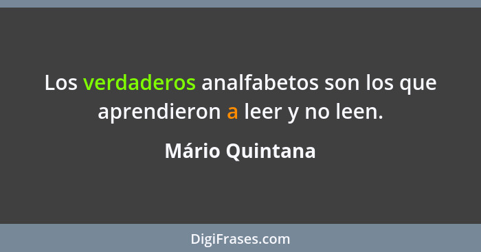 Los verdaderos analfabetos son los que aprendieron a leer y no leen.... - Mário Quintana