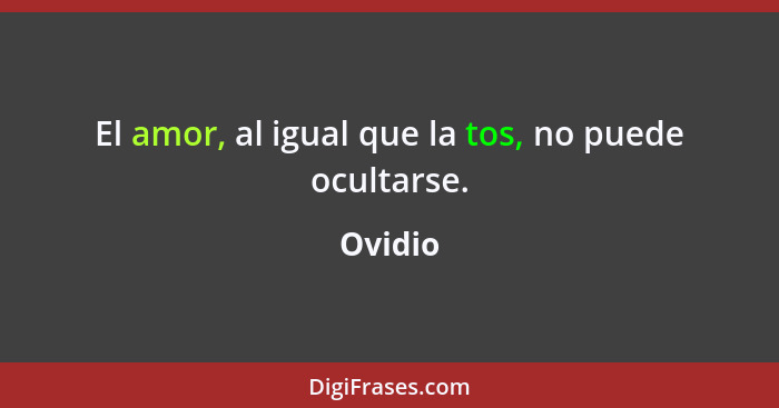 El amor, al igual que la tos, no puede ocultarse.... - Ovidio