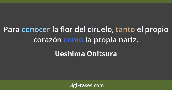 Para conocer la flor del ciruelo, tanto el propio corazón como la propia nariz.... - Ueshima Onitsura