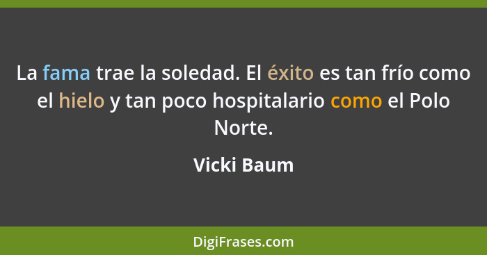 La fama trae la soledad. El éxito es tan frío como el hielo y tan poco hospitalario como el Polo Norte.... - Vicki Baum