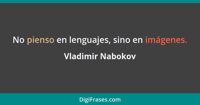 No pienso en lenguajes, sino en imágenes.... - Vladimir Nabokov