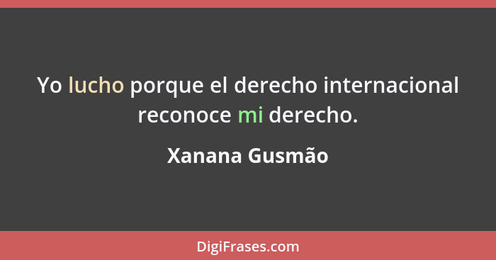 Yo lucho porque el derecho internacional reconoce mi derecho.... - Xanana Gusmão