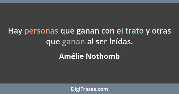 Hay personas que ganan con el trato y otras que ganan al ser leídas.... - Amélie Nothomb