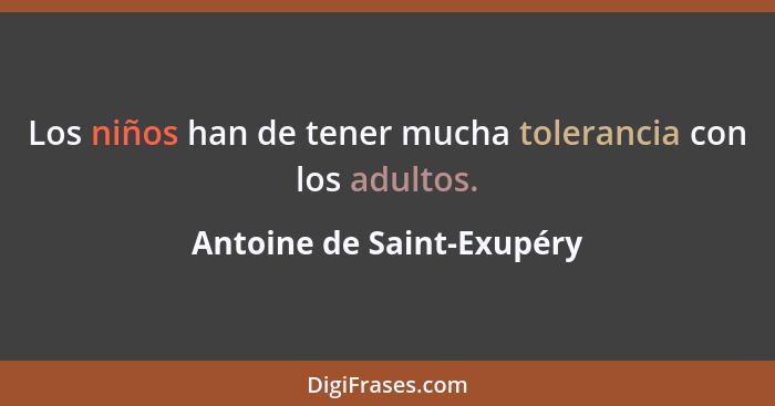 Los niños han de tener mucha tolerancia con los adultos.... - Antoine de Saint-Exupéry