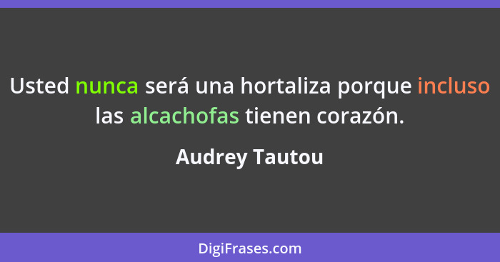 Usted nunca será una hortaliza porque incluso las alcachofas tienen corazón.... - Audrey Tautou