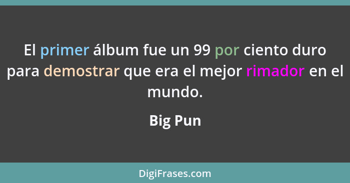 El primer álbum fue un 99 por ciento duro para demostrar que era el mejor rimador en el mundo.... - Big Pun