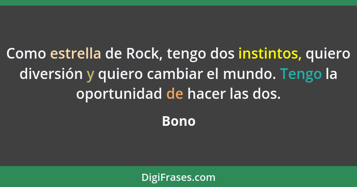 Como estrella de Rock, tengo dos instintos, quiero diversión y quiero cambiar el mundo. Tengo la oportunidad de hacer las dos.... - Bono