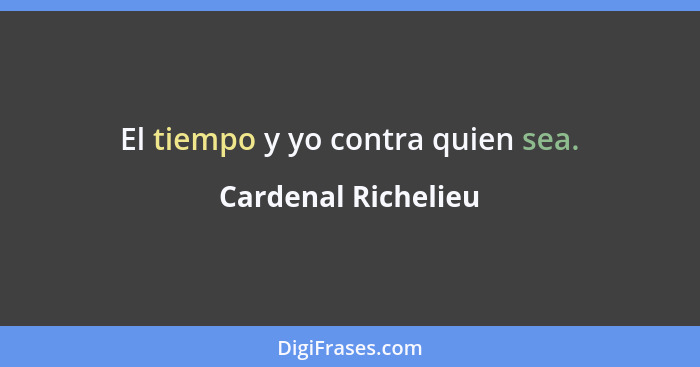 El tiempo y yo contra quien sea.... - Cardenal Richelieu