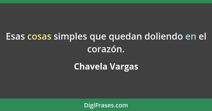 Esas cosas simples que quedan doliendo en el corazón.... - Chavela Vargas