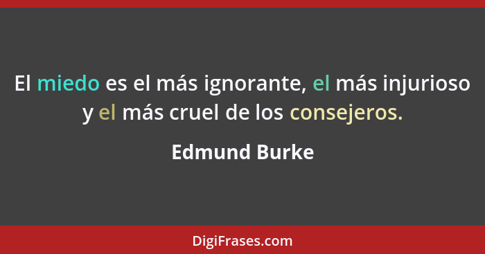 El miedo es el más ignorante, el más injurioso y el más cruel de los consejeros.... - Edmund Burke