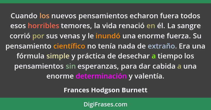 Cuando los nuevos pensamientos echaron fuera todos esos horribles temores, la vida renació en él. La sangre corrió por sus v... - Frances Hodgson Burnett