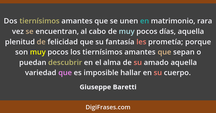 Dos tiernísimos amantes que se unen en matrimonio, rara vez se encuentran, al cabo de muy pocos días, aquella plenitud de felicidad... - Giuseppe Baretti