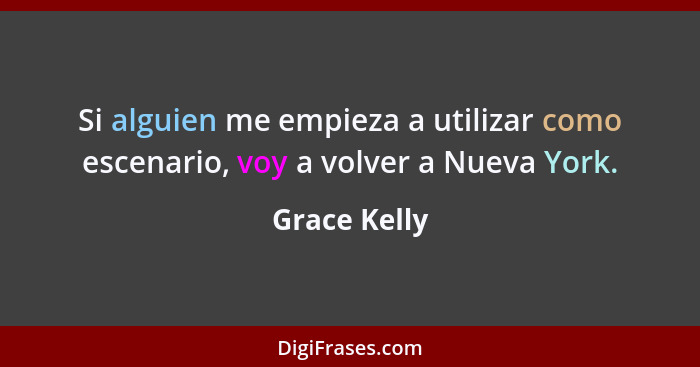 Si alguien me empieza a utilizar como escenario, voy a volver a Nueva York.... - Grace Kelly