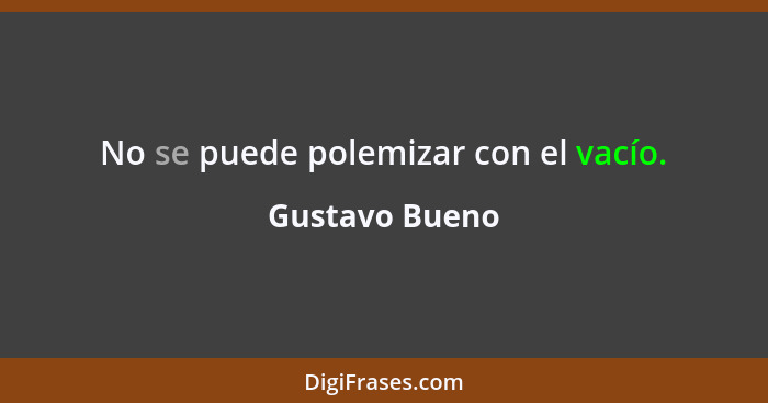 No se puede polemizar con el vacío.... - Gustavo Bueno