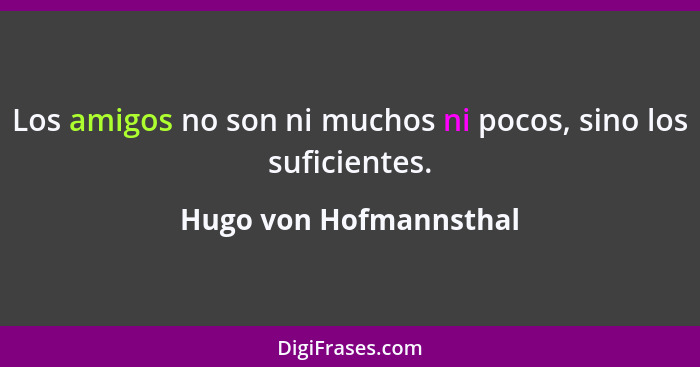 Los amigos no son ni muchos ni pocos, sino los suficientes.... - Hugo von Hofmannsthal