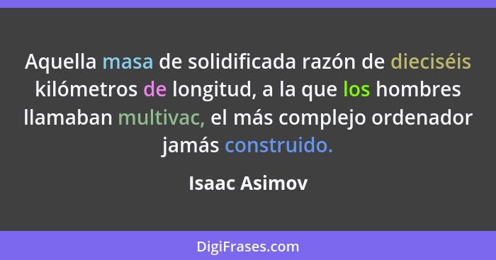 Aquella masa de solidificada razón de dieciséis kilómetros de longitud, a la que los hombres llamaban multivac, el más complejo ordenad... - Isaac Asimov