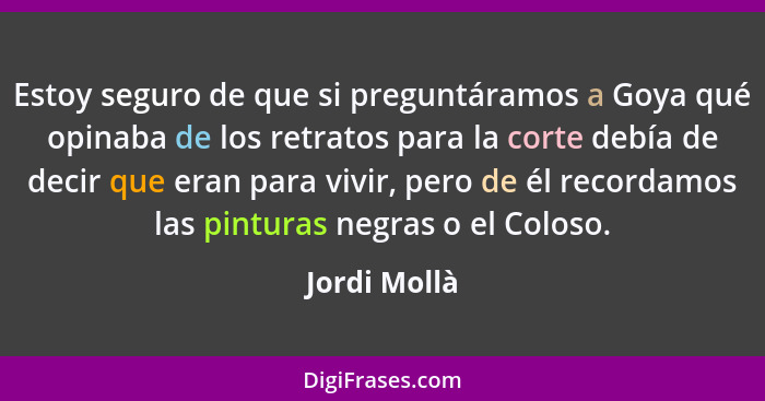 Estoy seguro de que si preguntáramos a Goya qué opinaba de los retratos para la corte debía de decir que eran para vivir, pero de él rec... - Jordi Mollà