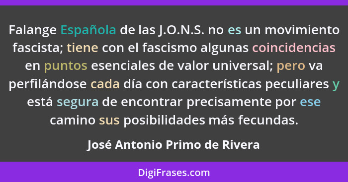 Falange Española de las J.O.N.S. no es un movimiento fascista; tiene con el fascismo algunas coincidencias en puntos es... - José Antonio Primo de Rivera