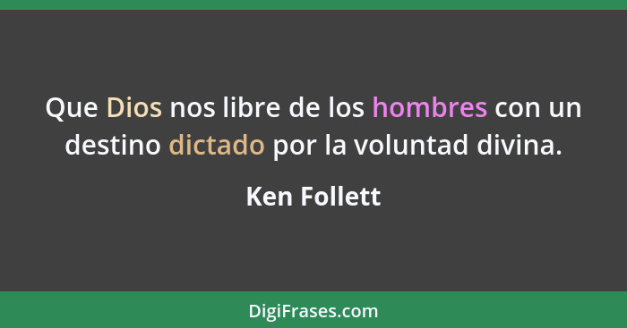 Que Dios nos libre de los hombres con un destino dictado por la voluntad divina.... - Ken Follett