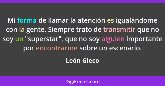 Mi forma de llamar la atención es igualándome con la gente. Siempre trato de transmitir que no soy un "superstar", que no soy alguien imp... - León Gieco