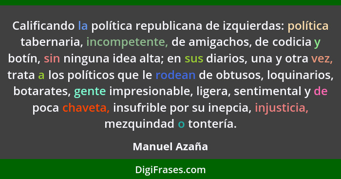 Calificando la política republicana de izquierdas: política tabernaria, incompetente, de amigachos, de codicia y botín, sin ninguna ide... - Manuel Azaña