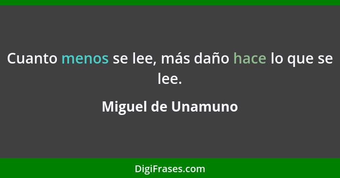 Cuanto menos se lee, más daño hace lo que se lee.... - Miguel de Unamuno