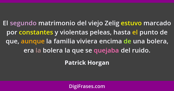 El segundo matrimonio del viejo Zelig estuvo marcado por constantes y violentas peleas, hasta el punto de que, aunque la familia vivi... - Patrick Horgan
