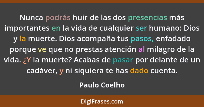 Nunca podrás huir de las dos presencias más importantes en la vida de cualquier ser humano: Dios y la muerte. Dios acompaña tus pasos,... - Paulo Coelho