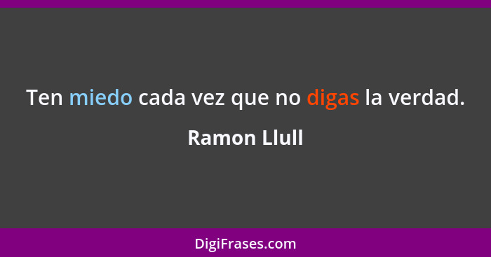 Ten miedo cada vez que no digas la verdad.... - Ramon Llull