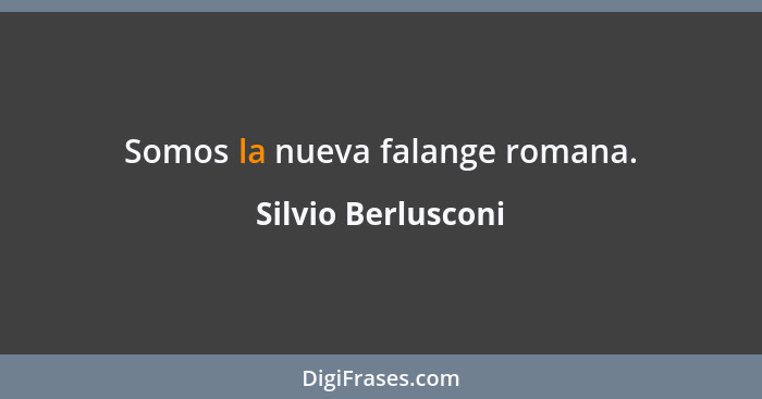 Somos la nueva falange romana.... - Silvio Berlusconi