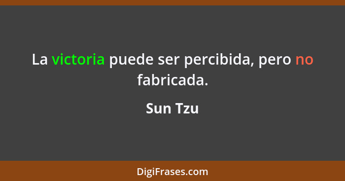 La victoria puede ser percibida, pero no fabricada.... - Sun Tzu