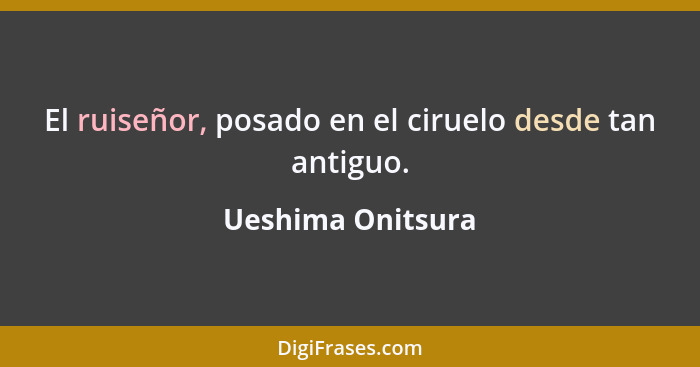 El ruiseñor, posado en el ciruelo desde tan antiguo.... - Ueshima Onitsura