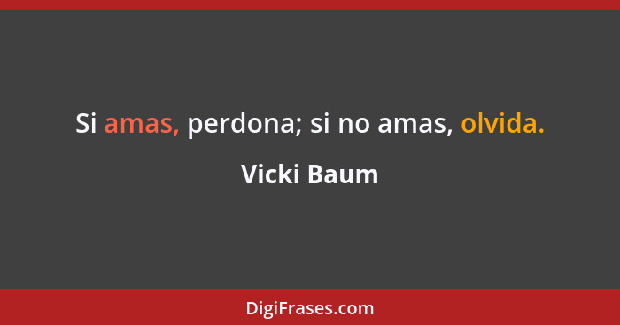 Si amas, perdona; si no amas, olvida.... - Vicki Baum