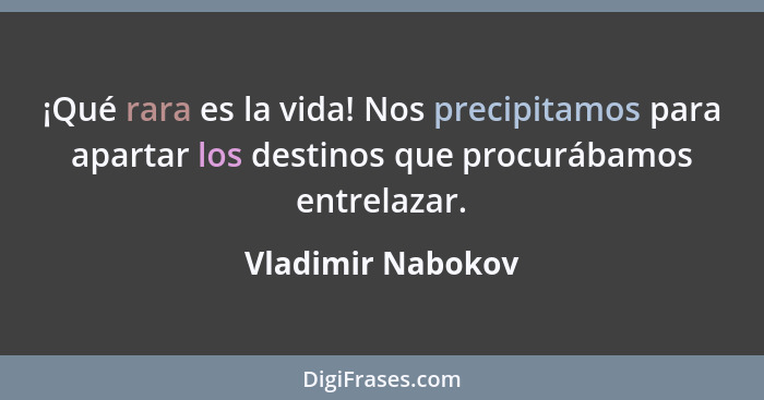 ¡Qué rara es la vida! Nos precipitamos para apartar los destinos que procurábamos entrelazar.... - Vladimir Nabokov