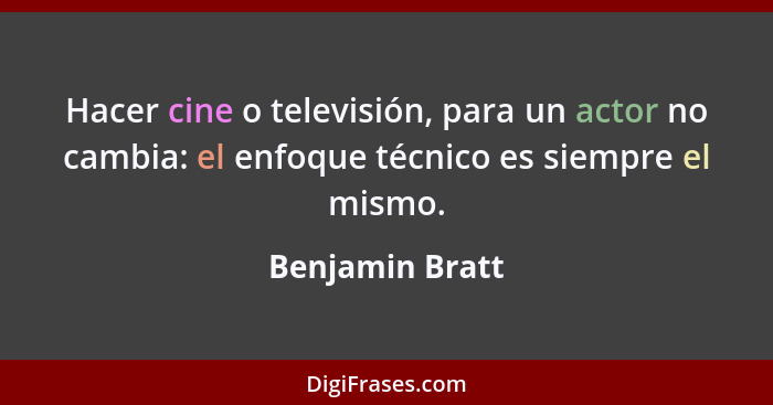Hacer cine o televisión, para un actor no cambia: el enfoque técnico es siempre el mismo.... - Benjamin Bratt