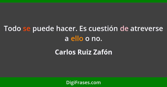 Todo se puede hacer. Es cuestión de atreverse a ello o no.... - Carlos Ruiz Zafón