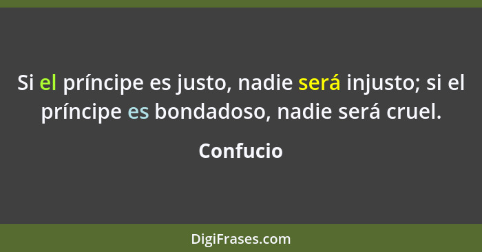 Si el príncipe es justo, nadie será injusto; si el príncipe es bondadoso, nadie será cruel.... - Confucio